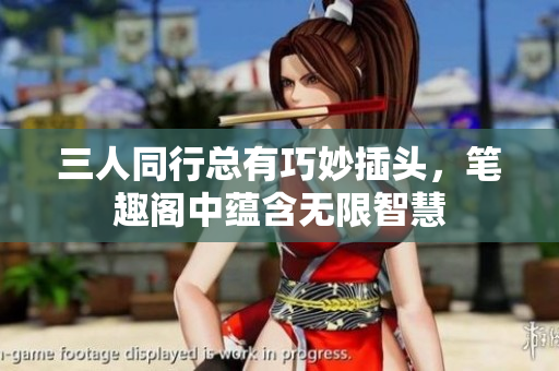 三人同行总有巧妙插头，笔趣阁中蕴含无限智慧