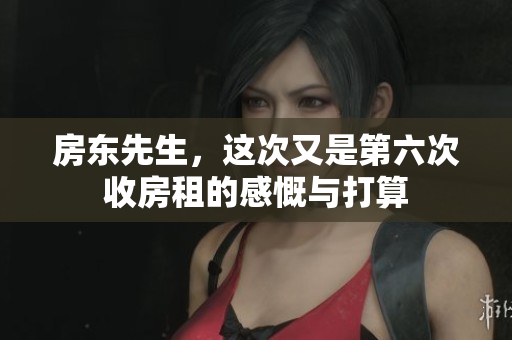 房东先生，这次又是第六次收房租的感慨与打算