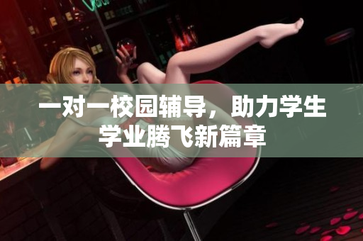 一对一校园辅导，助力学生学业腾飞新篇章
