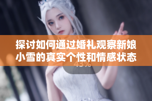 探讨如何通过婚礼观察新娘小雪的真实个性和情感状态