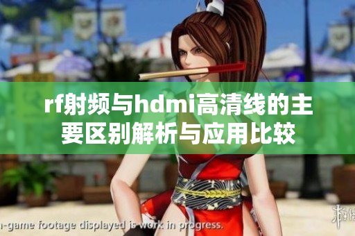 rf射频与hdmi高清线的主要区别解析与应用比较