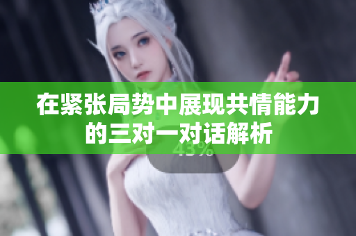 在紧张局势中展现共情能力的三对一对话解析