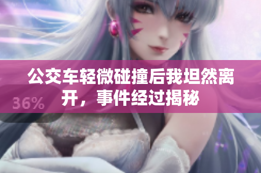 公交车轻微碰撞后我坦然离开，事件经过揭秘