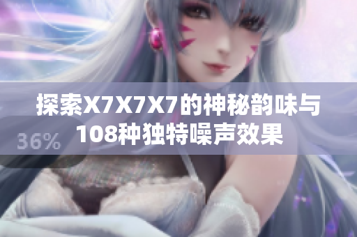 探索X7X7X7的神秘韵味与108种独特噪声效果