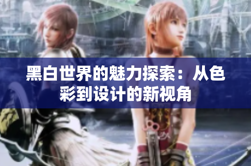 黑白世界的魅力探索：从色彩到设计的新视角