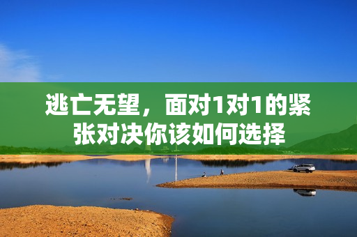 逃亡无望，面对1对1的紧张对决你该如何选择