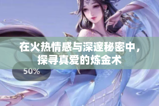 在火热情感与深邃秘密中，探寻真爱的炼金术