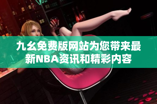 九幺免费版网站为您带来最新NBA资讯和精彩内容