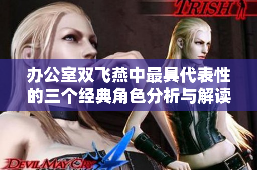 办公室双飞燕中最具代表性的三个经典角色分析与解读