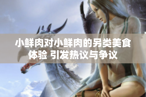 小鲜肉对小鲜肉的另类美食体验 引发热议与争议