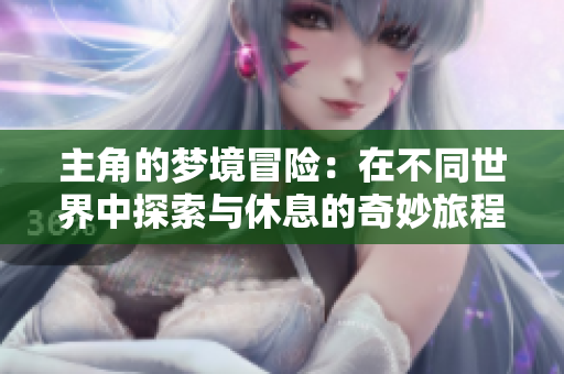 主角的梦境冒险：在不同世界中探索与休息的奇妙旅程