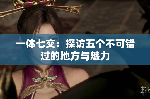 一体七交：探访五个不可错过的地方与魅力