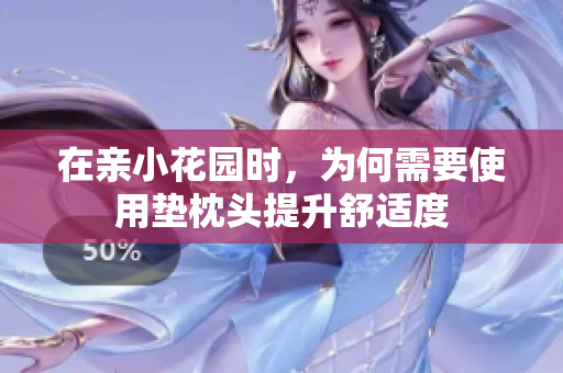 在亲小花园时，为何需要使用垫枕头提升舒适度