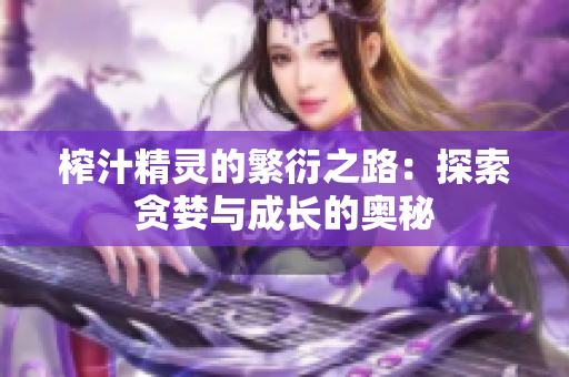 榨汁精灵的繁衍之路：探索贪婪与成长的奥秘