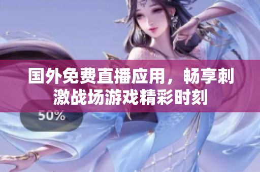 国外免费直播应用，畅享刺激战场游戏精彩时刻
