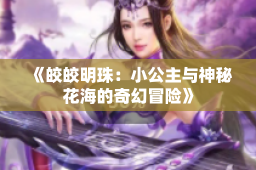 《皎皎明珠：小公主与神秘花海的奇幻冒险》