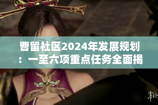 曹留社区2024年发展规划：一至六项重点任务全面揭晓