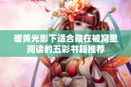 暖黄光影下适合藏在被窝里阅读的五彩书籍推荐
