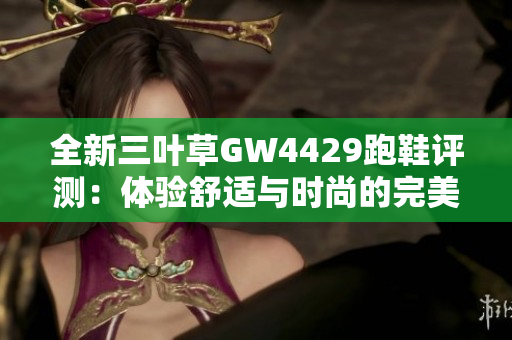 全新三叶草GW4429跑鞋评测：体验舒适与时尚的完美结合