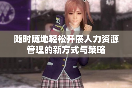 随时随地轻松开展人力资源管理的新方式与策略