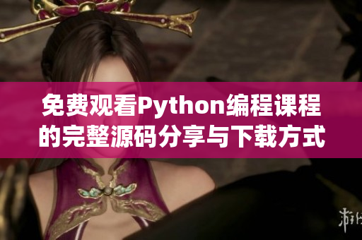 免费观看Python编程课程的完整源码分享与下载方式