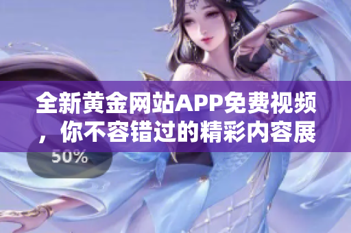 全新黄金网站APP免费视频，你不容错过的精彩内容展现