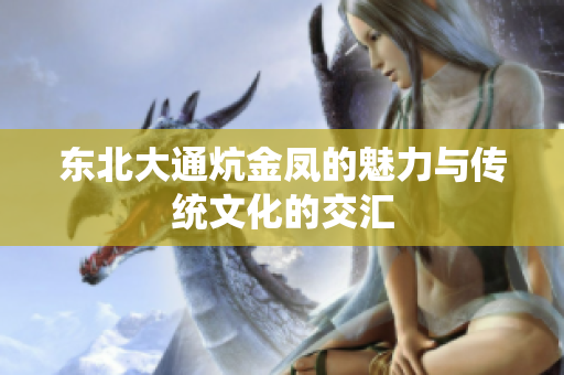 东北大通炕金凤的魅力与传统文化的交汇