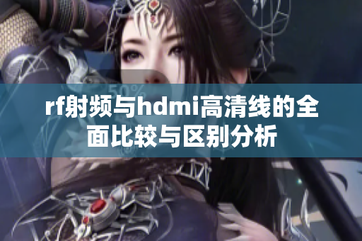 rf射频与hdmi高清线的全面比较与区别分析