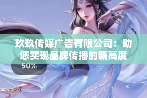 玖玖传媒广告有限公司：助您实现品牌传播的新高度