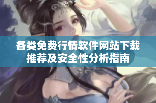 各类免费行情软件网站下载推荐及安全性分析指南
