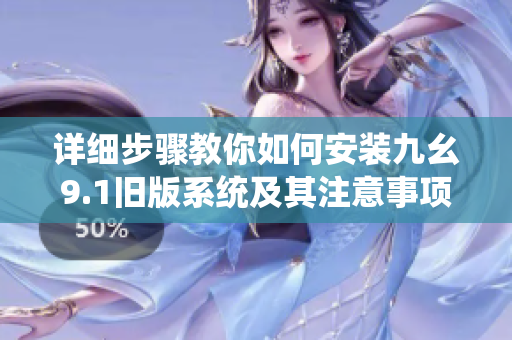 详细步骤教你如何安装九幺9.1旧版系统及其注意事项