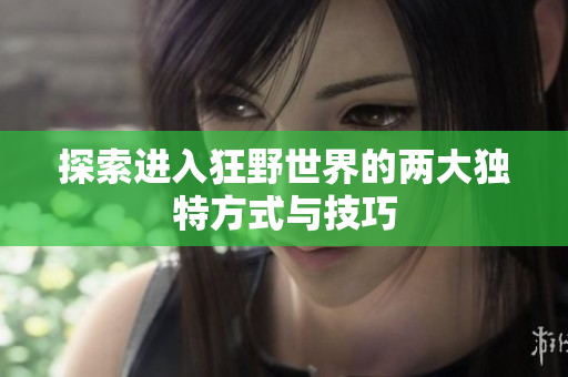 探索进入狂野世界的两大独特方式与技巧