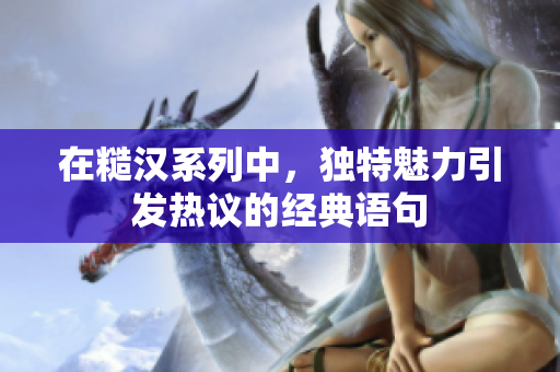在糙汉系列中，独特魅力引发热议的经典语句
