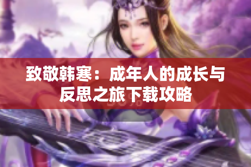 致敬韩寒：成年人的成长与反思之旅下载攻略
