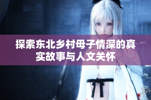 探索东北乡村母子情深的真实故事与人文关怀