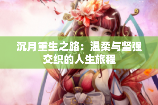 沉月重生之路：温柔与坚强交织的人生旅程