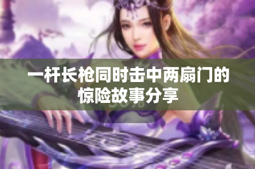 一杆长枪同时击中两扇门的惊险故事分享