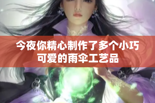 今夜你精心制作了多个小巧可爱的雨伞工艺品
