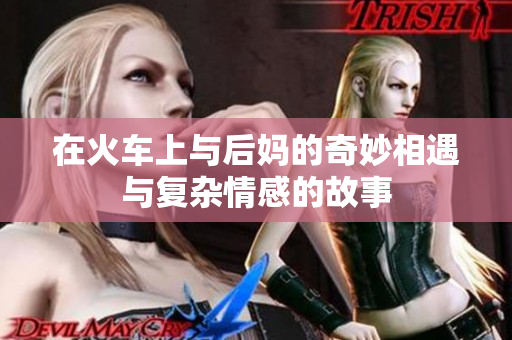 在火车上与后妈的奇妙相遇与复杂情感的故事