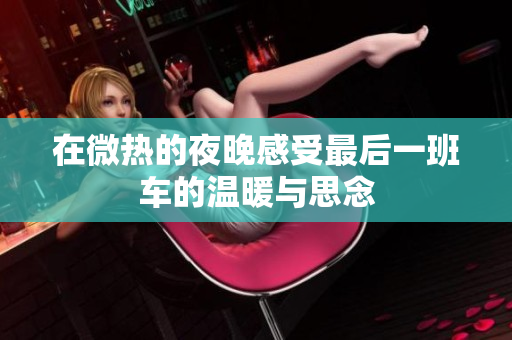 在微热的夜晚感受最后一班车的温暖与思念