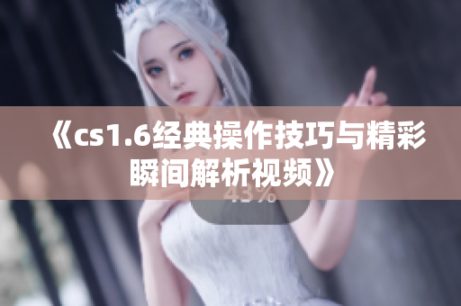 《cs1.6经典操作技巧与精彩瞬间解析视频》