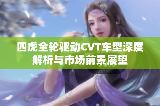 四虎全轮驱动CVT车型深度解析与市场前景展望