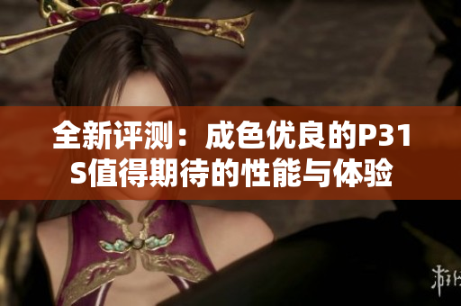 全新评测：成色优良的P31S值得期待的性能与体验