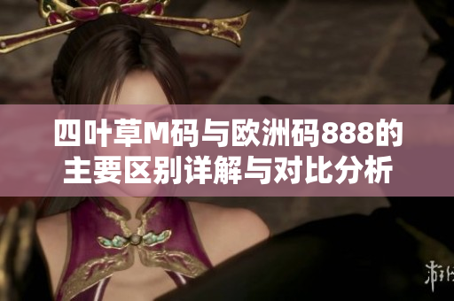 四叶草M码与欧洲码888的主要区别详解与对比分析