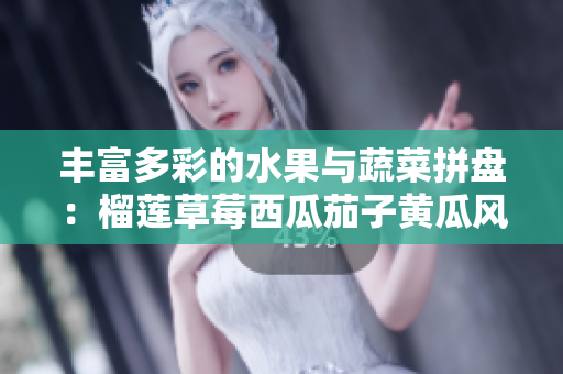丰富多彩的水果与蔬菜拼盘：榴莲草莓西瓜茄子黄瓜风味探秘