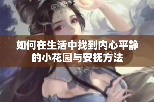 如何在生活中找到内心平静的小花园与安抚方法
