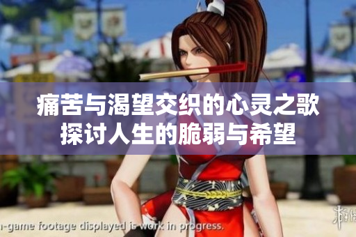 痛苦与渴望交织的心灵之歌探讨人生的脆弱与希望