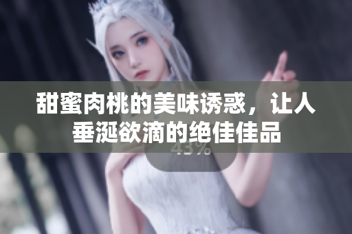 甜蜜肉桃的美味诱惑，让人垂涎欲滴的绝佳佳品