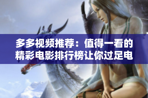 多多视频推荐：值得一看的精彩电影排行榜让你过足电影瘾