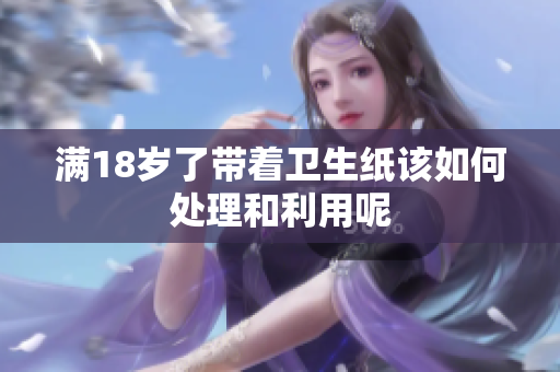 满18岁了带着卫生纸该如何处理和利用呢